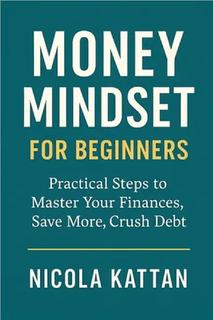 Money Mindset for Beginners: Practical Steps to Master Your Finances, Save More, Crush Debt, and Build Wealth with Confidence by Kattan, Nicola I.