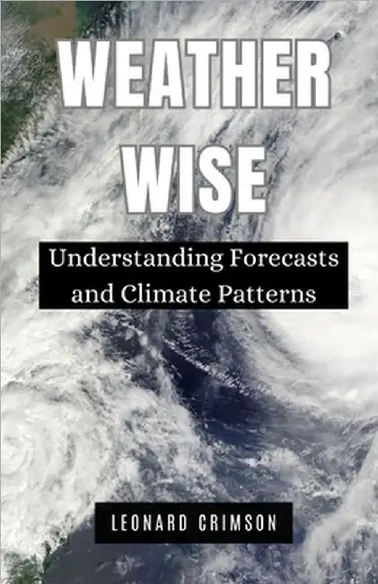 Weather Wise: Understanding Forecasts and Climate Patterns by Leonard Crimson