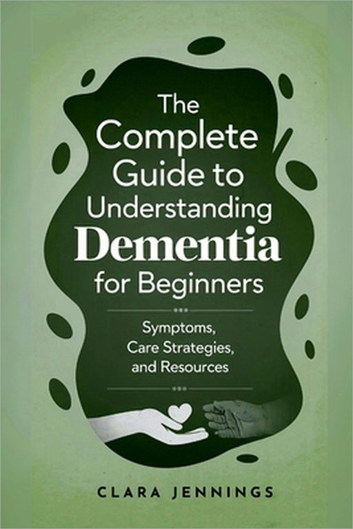The Complete Guide to Understanding Dementia for Beginners by Clara Jennings