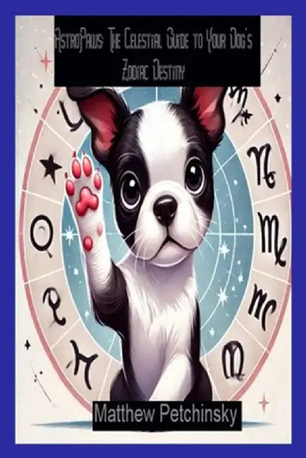 AstroPaws: The Celestial Guide to Your Dog's Zodiac Destiny by Matthew Petchinsky