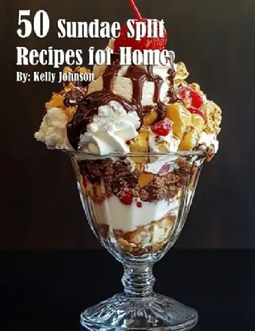 50 Sundae Split Recipes for Home by Kelly Johnson