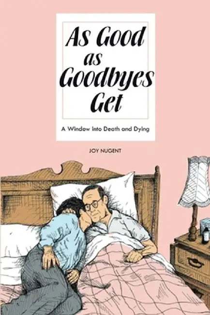 As Good As Goodbyes Get: A Window into Death and Dying by Joy Nugent