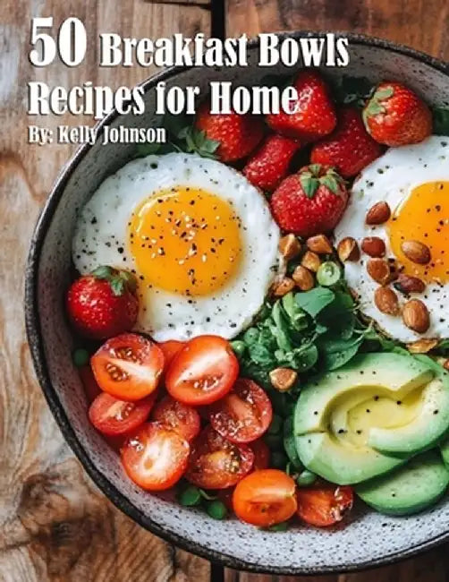 50 Breakfast Bowls Recipes for Home by Kelly Johnson