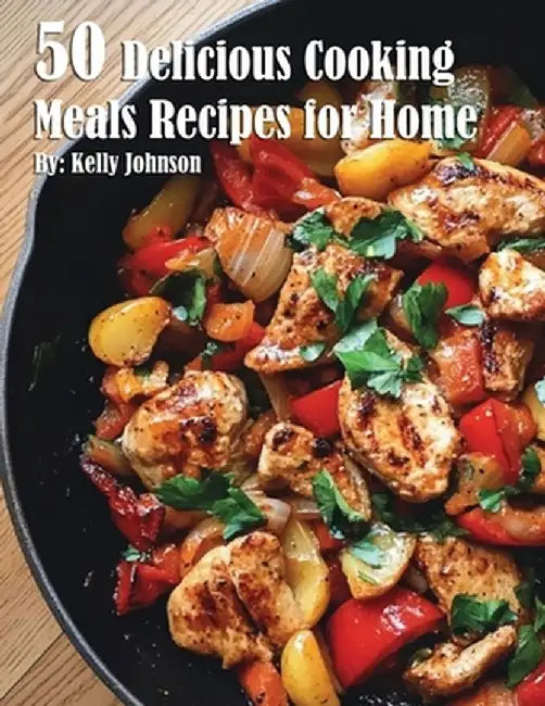 50 Delicious Cooking Meals Recipes for Home by Kelly Johnson