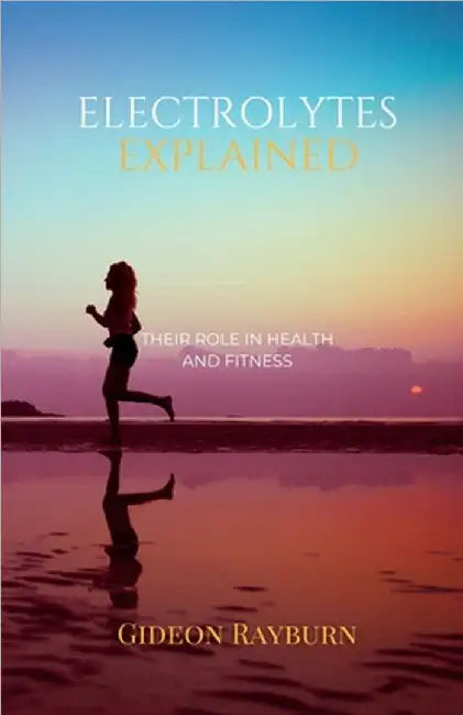 Electrolytes Explained: Their Role in Health and Fitness by Gideon Rayburn