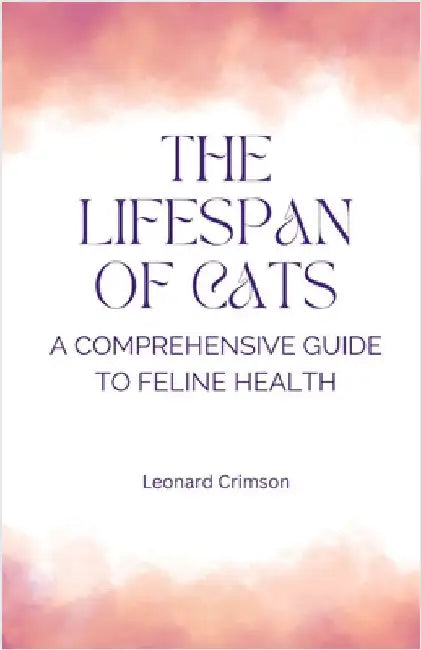 The Lifespan of Cats: A Comprehensive Guide to Feline Health by Leonard Crimson