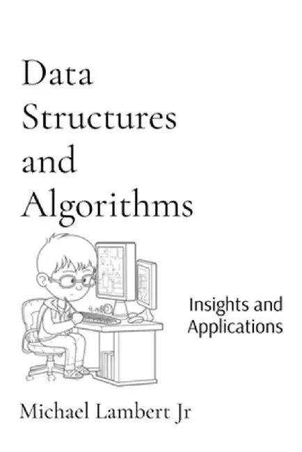 Data Structures and Algorithms: Insights and Applications by Michael Andrew Lambert