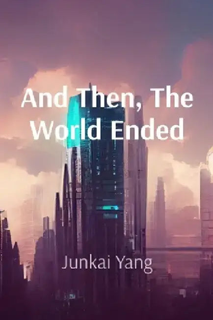 And Then, The World Ended by Junkai Yang