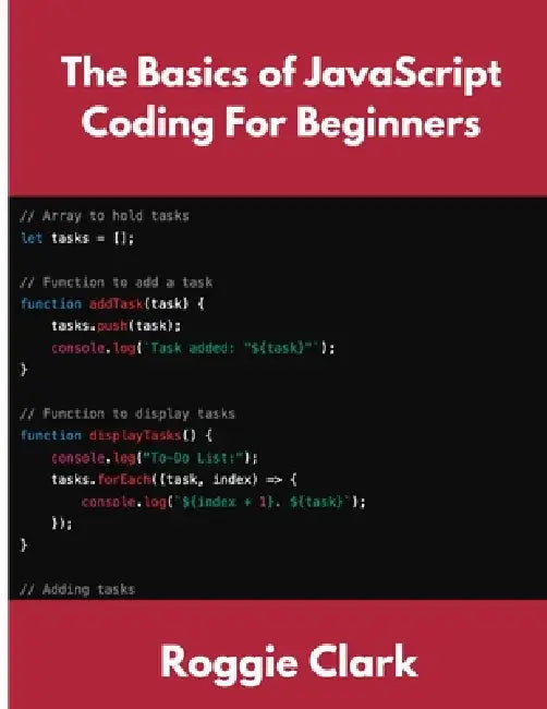 The Basics of JavaScript Coding For Beginners: Learn Basic JavaScript Programming Concepts in less than 50 pages by Roggie Clark, Raj Clark