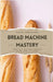 Bread Machine Mastery: Crafting Artisan Breads with Ease at Home by Northwood, Harper