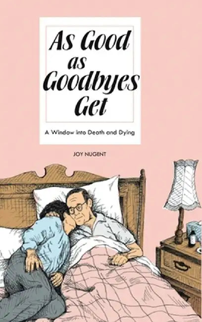 As Good As Goodbyes Get: A Window into Death and Dying by Joy Nugent