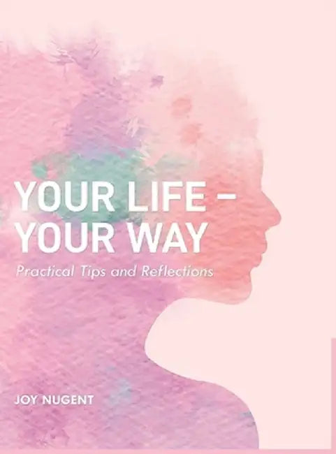 Your Life-Your Way: Practical Tips and Reflections by Joy Nugent