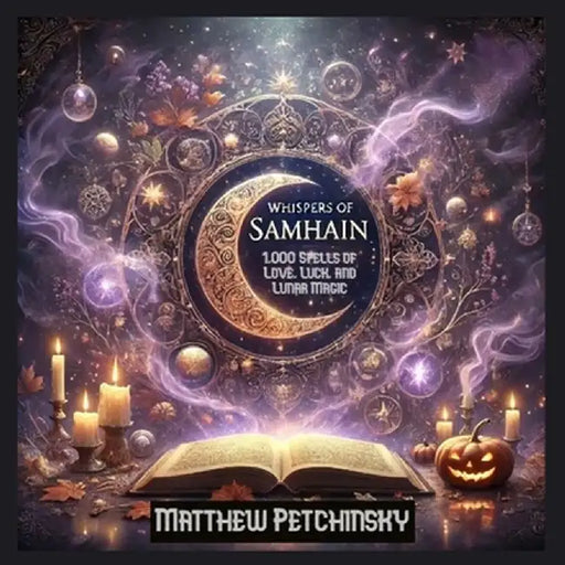 Whispers of Samhain: 1,000 Spells of Love, Luck, and Lunar Magic: Samhain Spell Book by Matthew Petchinsky
