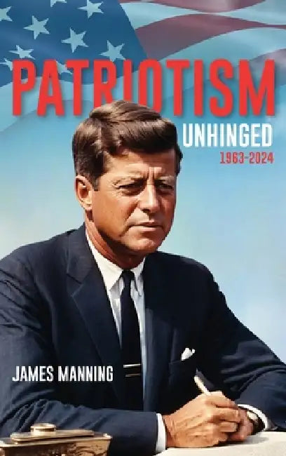 Patriotism: Unhinged 1963-2024 by James Manning