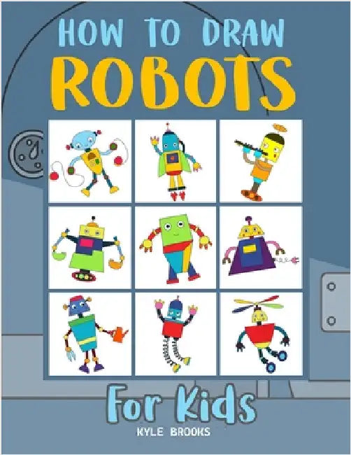 How to Draw Robots: Learn How to Draw Robots for Kids with Step by Step Guide by Kyle Brooks