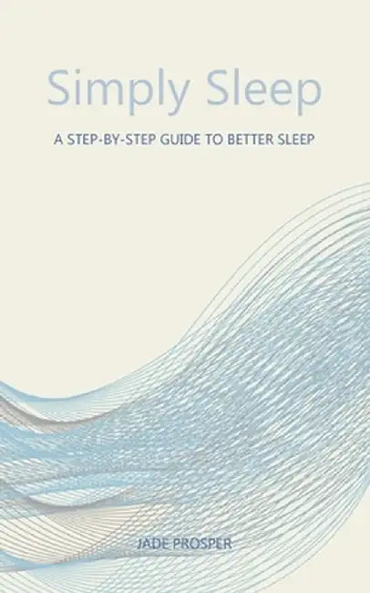 Simply Sleep: A Step-By-Step Guide To Better Sleep: A Step-By-Step Guide for Better Sleep by Jade Prosper