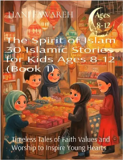 The Spirit of Islam 30 Islamic Stories for Kids Ages 8-12 (Book 1): Timeless Tales of Faith Values and Worship to Inspire Young Hearts by Fawareh, Hani