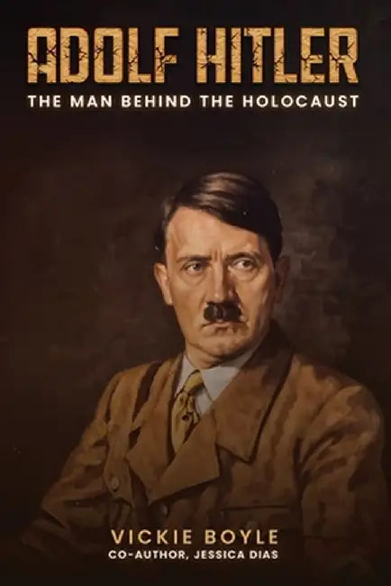 Adolf Hitler: The man behind The Holocaust by Vickie Boyle