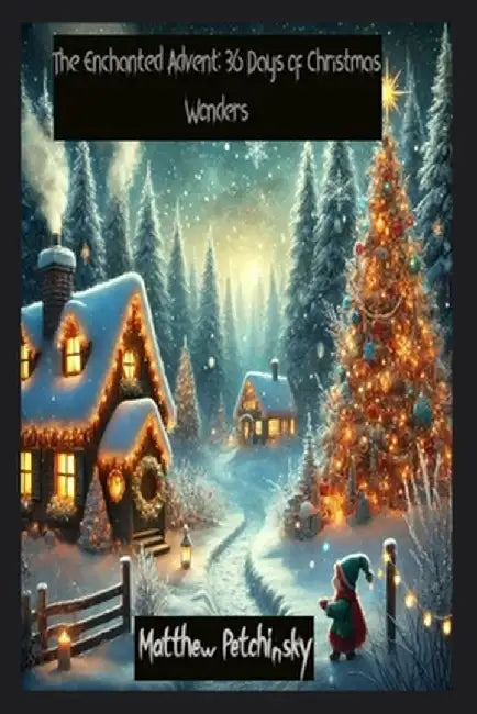The Enchanted Advent: 36 Days of Christmas Wonders by Matthew Petchinsky