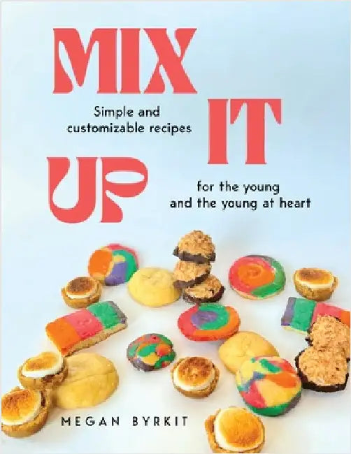 Mix It Up: Simple and Customizable Recipes for the Young and the Young at Heart by Megan Byrkit