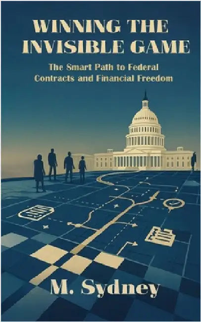 Winning the Invisible Game: The Smart Path to Federal Contracts and Financial Freedom by Sydney, M.