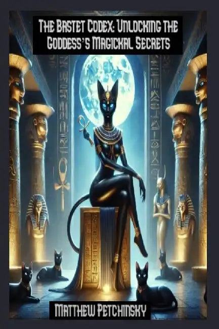 The Bastet Codex: Unlocking the Goddess's Magickal Secrets by Matthew Petchinsky