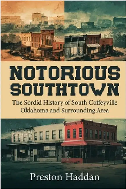 Notorious Southtown: The sordid history of south Coffeyville Oklahoma and the surrounding area by Preston Haddan