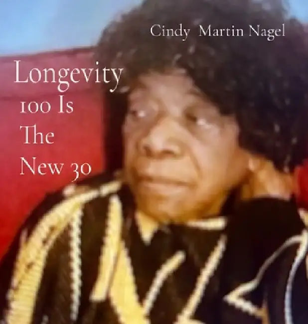 Longevity 100 is the New 30 by Cindy Martin Nagel