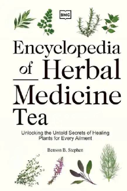 Encyclopedia of Herbal Medicine Tea: Unlocking the Untold Secrets of Healing Plants for Every Ailment by Stephen B. Benson