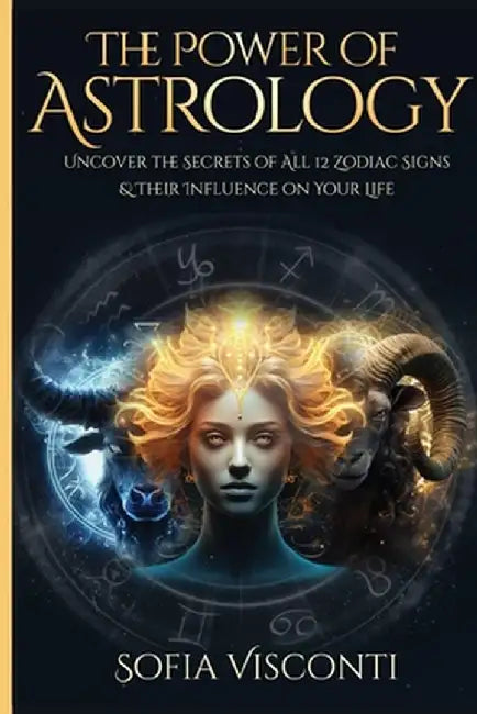 The Power Of Astrology: Uncover The Secrets Of All 12 Zodiac Signs & Their Influence On Your Life: 12 In 1 Bundle (A Complete Guide To Astrolo by Sofia Visconti
