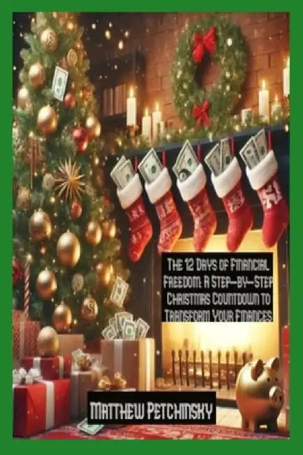 The 12 Days of Financial Freedom: A Step-by-Step Christmas Countdown to Transform Your Finances by Matthew Petchinsky
