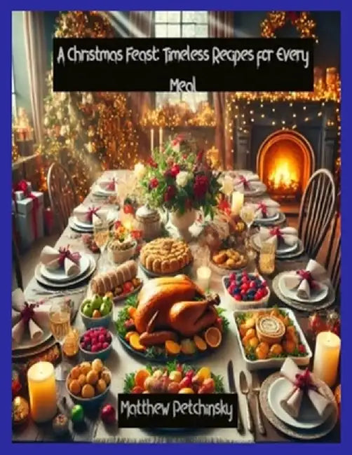 A Christmas Feast: Timeless Recipes for Every Meal by Matthew Petchinsky