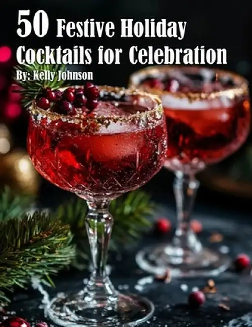 50 Festive Holiday Cocktails for Celebrations by Kelly Johnson