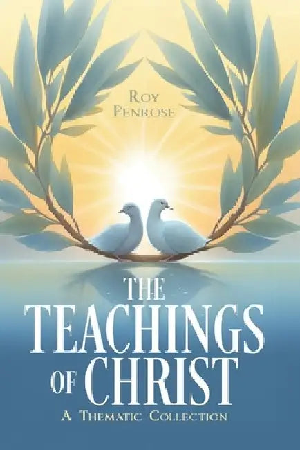 The Teachings of Christ: A Thematic Collection by Roy Penrose