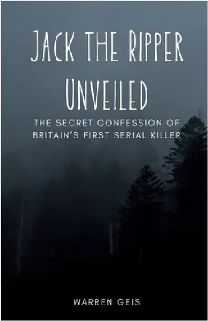 Jack the Ripper Unveiled: The Secret Confession of Britain's First Serial Killer by Geis, Warren