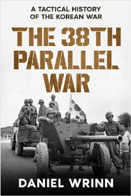 The 38th Parallel War: A Tactical History of the Korean Conflict by Daniel Wrinn
