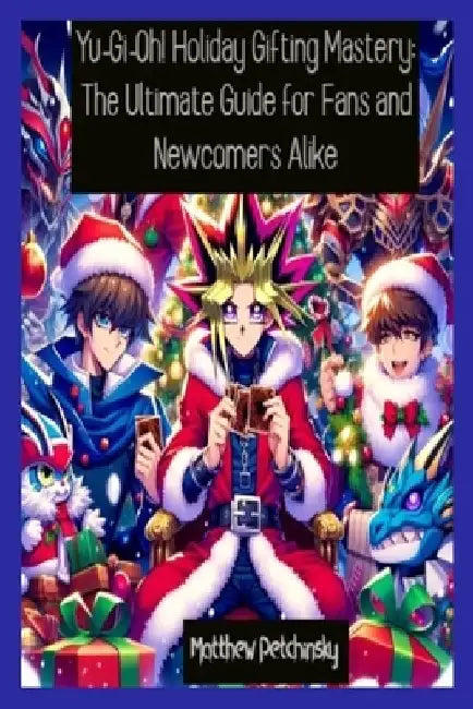 Yu-Gi-Oh! Holiday Gifting Mastery: The Ultimate Guide for Fans and Newcomers Alike by Matthew Petchinsky