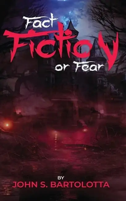 Fact, Fiction Or Fear by John S., Sr. Bartolotta