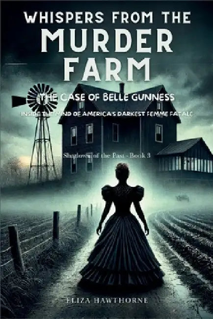 Whispers from the Murder Farm: The Case of Belle Gunness: Inside the Mind of America's Darkest Femme Fatale by Eliza Hawthorne
