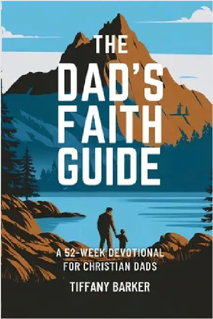The Dad's Faith Guide: A 52-Week Devotional for Christian Dads by Tiffany Barker