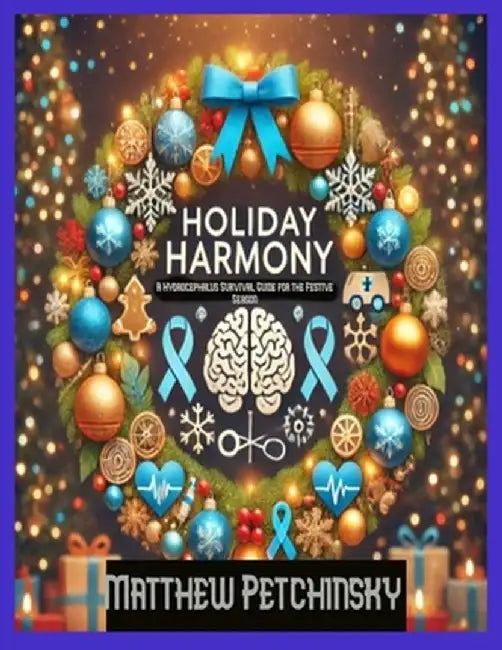 Holiday Harmony: A Hydrocephalus Survival Guide for the Festive Season by Matthew Petchinsky