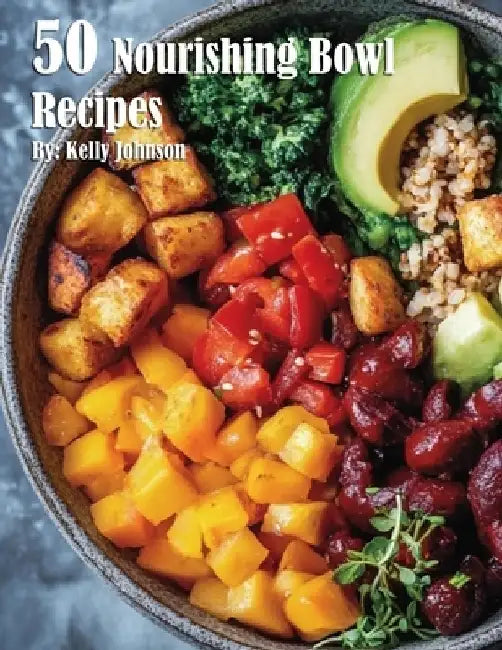 50 Nourishing Bowl Recipes by Kelly Johnson