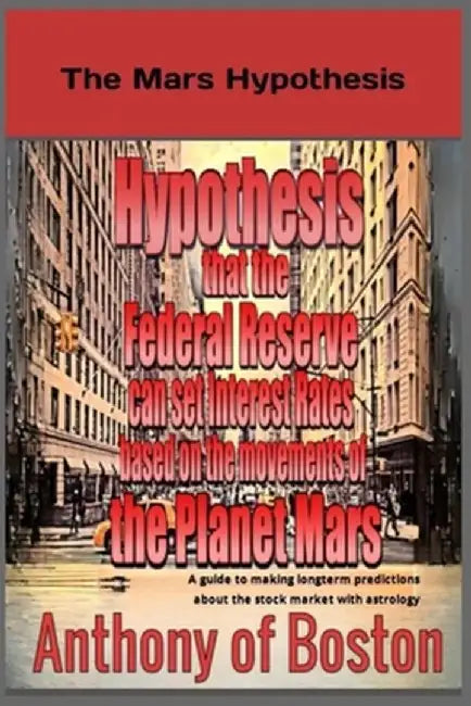 The Mars Hypothesis: Hypothesis that the Federal Reserve can set Interest Rates based on the movements of the Planet Mars by Anthony Of Boston