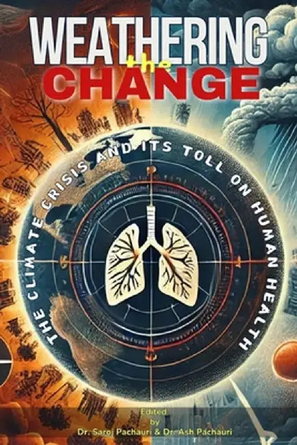 Weathering the Change: The Climate Crisis and Its Toll on Human Health by Saroj Pachauri