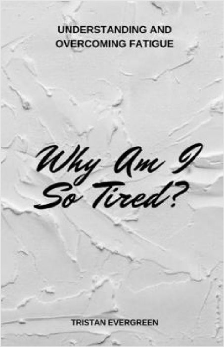 Why Am I So Tired?: Understanding and Overcoming Fatigue by Tristan Evergreen
