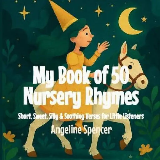 My Book of 50 Nursery Rhymes: Short, Sweet, Silly & Soothing Verses for Little Listeners by Angeline Spencer
