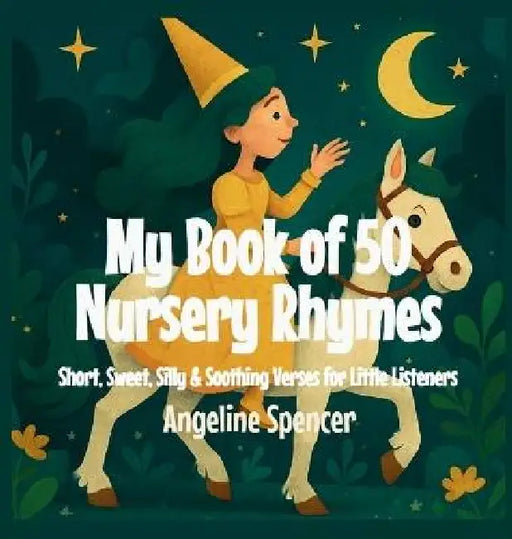 My Book of 50 Nursery Rhymes: Short, Sweet, Silly & Soothing Verses for Little Listeners by Angeline Spencer