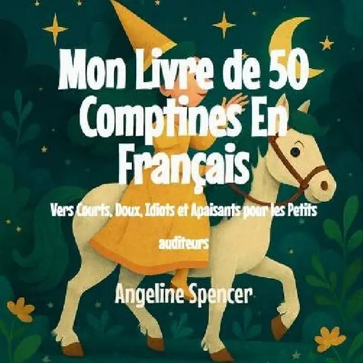 Mon Livre de 50 Comptines En Français: Vers Courts, Doux, Idiots et Apaisants pour les Petits auditeurs by Angeline Spencer