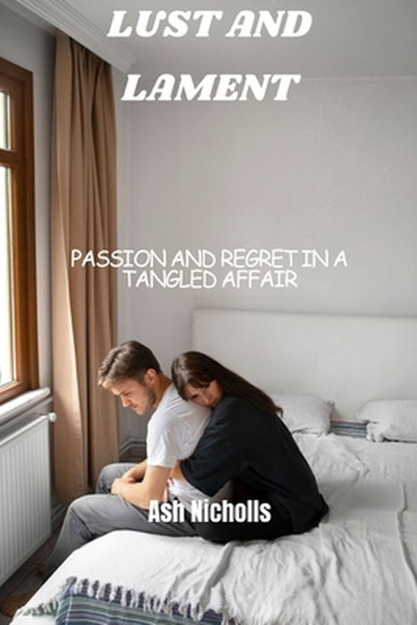 Lust and Lament: Passion and Regret in a Tangled Affair by Ash Nicholls