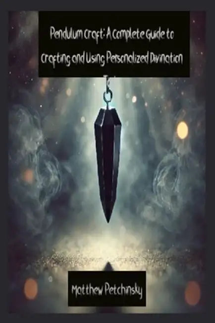 Pendulum Craft: A Complete Guide to Crafting and Using Personalized Divination Tools by Matthew Petchinsky